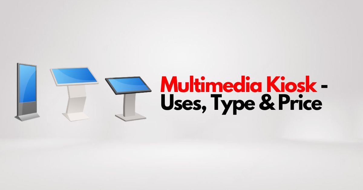 What are Multimedia Kiosks – Uses, Types, Top Manufacturer & Price